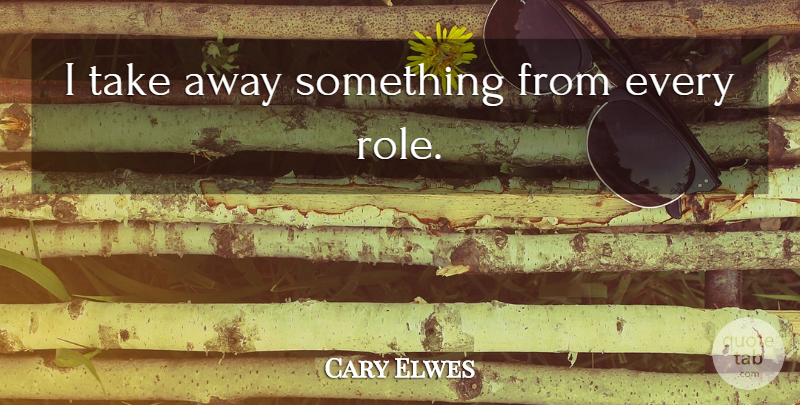 Cary Elwes Quote About Roles: I Take Away Something From...