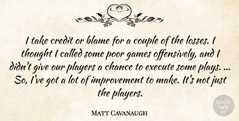 Matt Cavanaugh Quote About Blame, Chance, Couple, Credit, Execute: I Take Credit Or Blame...