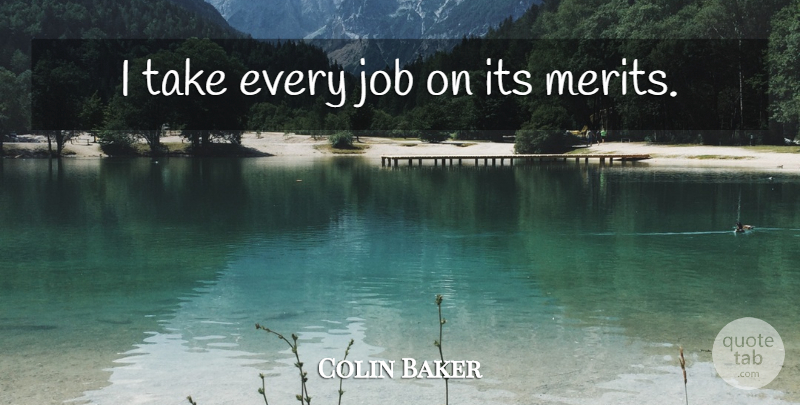 Colin Baker Quote About Jobs, Merit: I Take Every Job On...