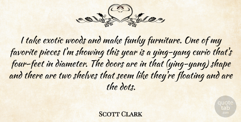 Scott Clark Quote About Doors, Exotic, Favorite, Floating, Funky: I Take Exotic Woods And...