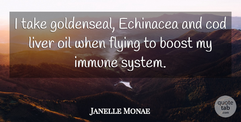 Janelle Monae Quote About Oil, Flying, Boost: I Take Goldenseal Echinacea And...