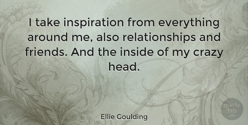 Ellie Goulding Quote About Crazy, Inspiration: I Take Inspiration From Everything...
