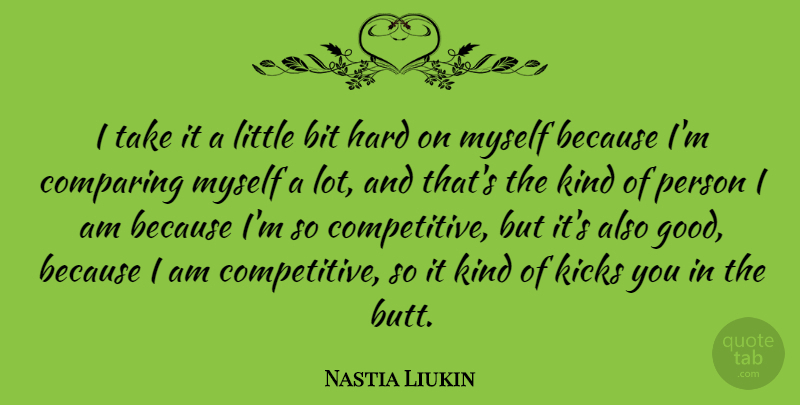 Nastia Liukin Quote About Good, Hard, Kicks: I Take It A Little...