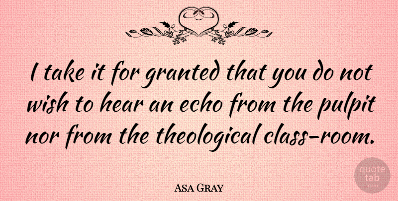 Asa Gray Quote About Echo, Granted, Hear, Nor, Pulpit: I Take It For Granted...