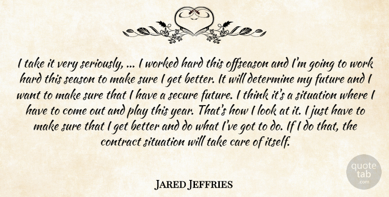 Jared Jeffries Quote About Care, Contract, Determine, Future, Hard: I Take It Very Seriously...