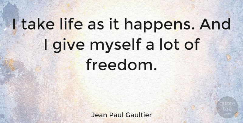 Jean Paul Gaultier Quote About Giving, Happens: I Take Life As It...