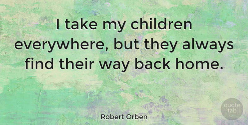 Robert Orben Quote About Children, Home, Parenting: I Take My Children Everywhere...