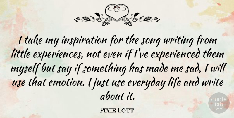 Pixie Lott Quote About Everyday, Life, Sad, Song: I Take My Inspiration For...