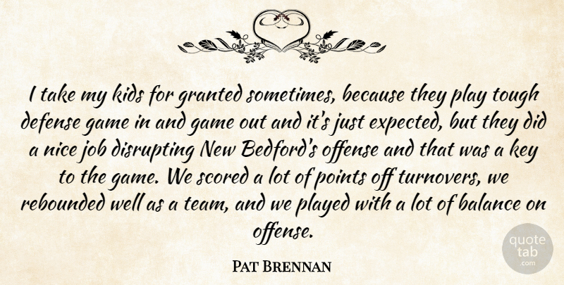 Pat Brennan Quote About Balance, Defense, Game, Granted, Job: I Take My Kids For...