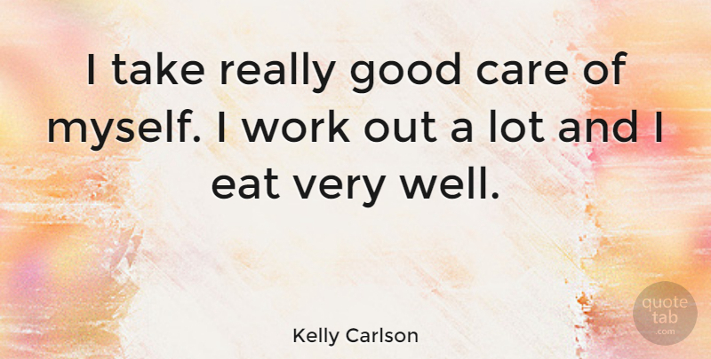 Kelly Carlson Quote About Eat, Good, Work: I Take Really Good Care...