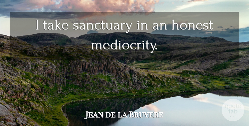 Jean de la Bruyere Quote About Sanctuary, Mediocrity, Honest: I Take Sanctuary In An...