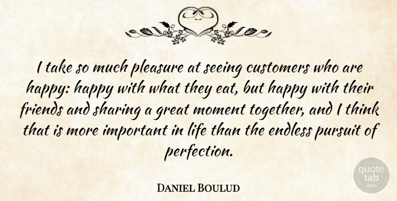 Daniel Boulud Quote About Customers, Endless, Great, Life, Moment: I Take So Much Pleasure...