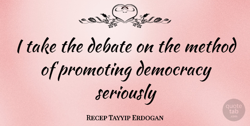 Recep Tayyip Erdogan Quote About Democracy, Debate, Method: I Take The Debate On...