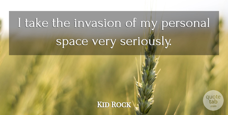Kid Rock Quote About Space, Invasion, Personal Space: I Take The Invasion Of...