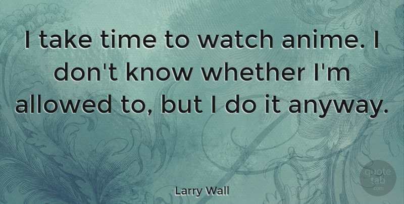 Larry Wall Quote About Anime, Watches, Take Time: I Take Time To Watch...
