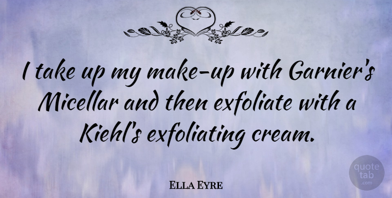 Ella Eyre Quote About undefined: I Take Up My Make...