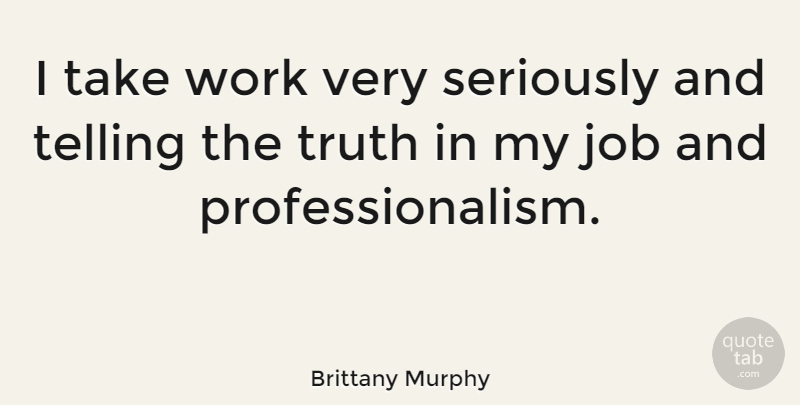 Brittany Murphy Quote About Jobs, Professionalism, Telling The Truth: I Take Work Very Seriously...