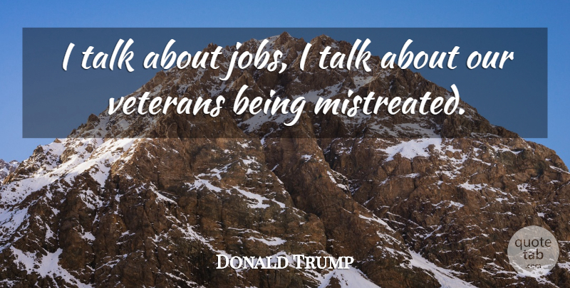 Donald Trump Quote About Jobs, Our Veterans, Veteran: I Talk About Jobs I...