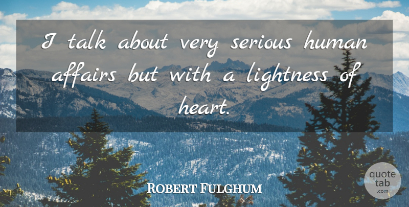 Robert Fulghum Quote About Heart, Serious, Affair: I Talk About Very Serious...