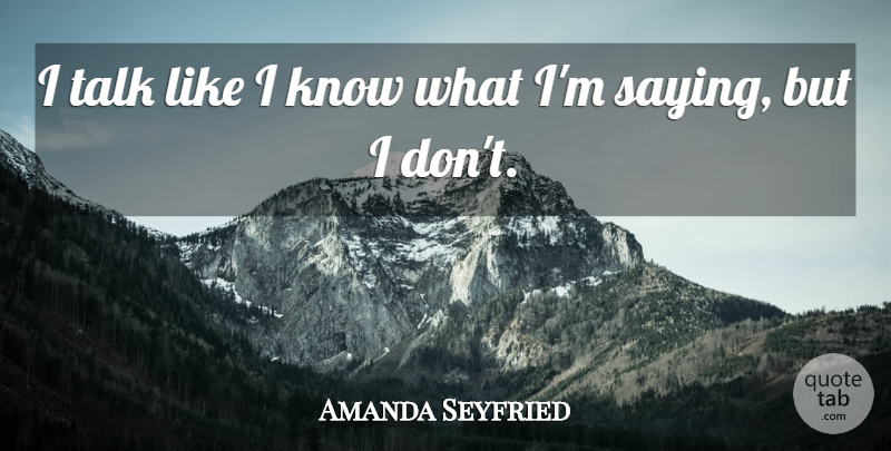Amanda Seyfried Quote About undefined: I Talk Like I Know...