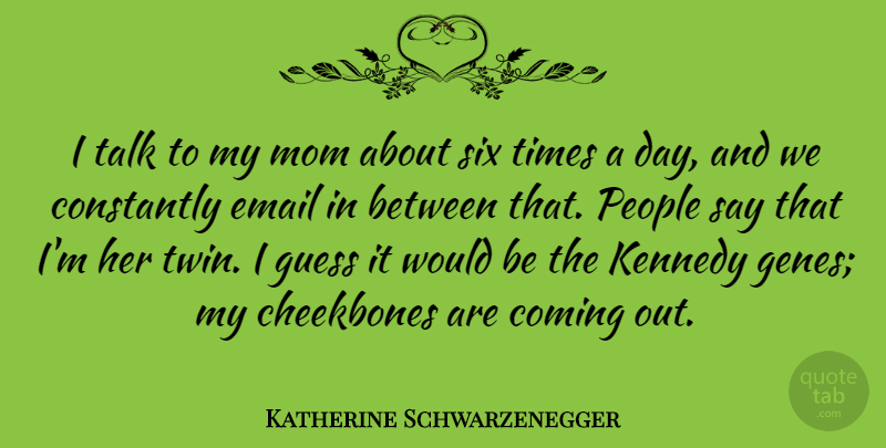 Katherine Schwarzenegger Quote About Cheekbones, Coming, Constantly, Guess, Kennedy: I Talk To My Mom...
