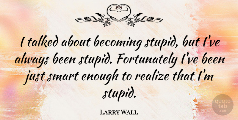 Larry Wall Quote About Stupid, Smart, Becoming: I Talked About Becoming Stupid...