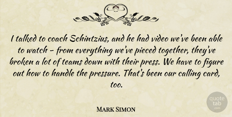 Mark Simon Quote About Broken, Calling, Coach, Figure, Handle: I Talked To Coach Schintzius...