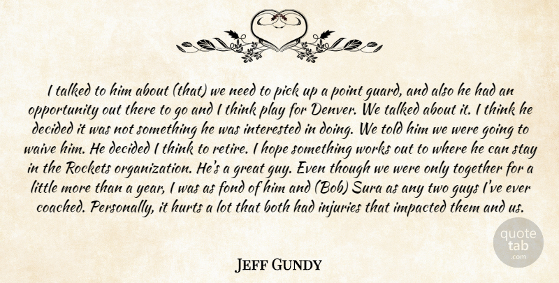 Jeff Gundy Quote About Both, Decided, Fond, Great, Guys: I Talked To Him About...