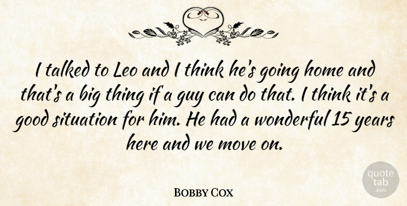Bobby Cox Quote About Good, Guy, Home, Leo, Move: I Talked To Leo And...