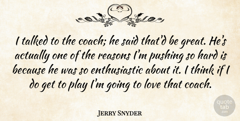 Jerry Snyder Quote About Hard, Love, Pushing, Reasons, Talked: I Talked To The Coach...