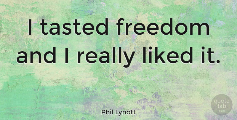 Phil Lynott Quote About undefined: I Tasted Freedom And I...