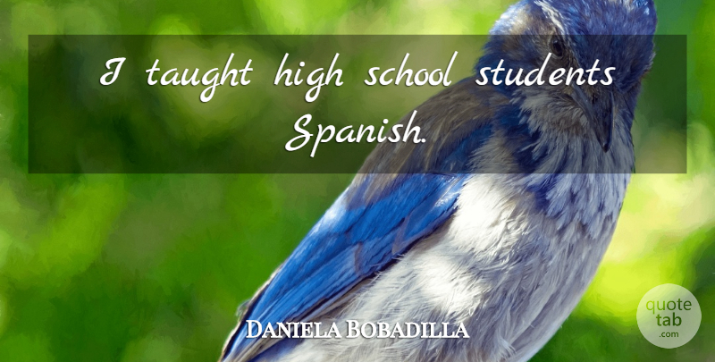 Daniela Bobadilla Quote About School, Taught, Students: I Taught High School Students...