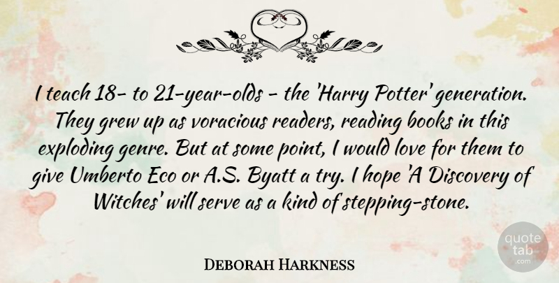 Deborah Harkness Quote About Books, Discovery, Exploding, Grew, Hope: I Teach 18 To 21...
