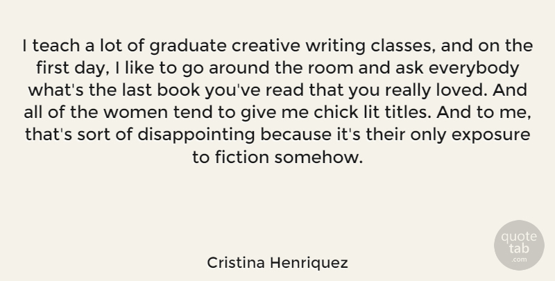 Cristina Henriquez Quote About Ask, Chick, Everybody, Exposure, Fiction: I Teach A Lot Of...