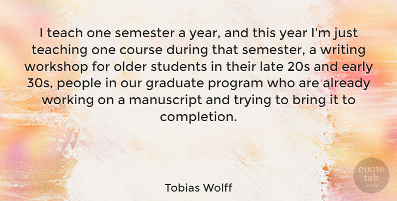 Tobias Wolff Quote About Graduation, Teaching, Writing: I Teach One Semester A...