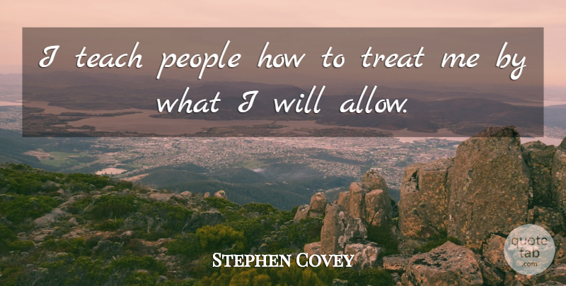 Stephen Covey Quote About People, Treats, Teach: I Teach People How To...