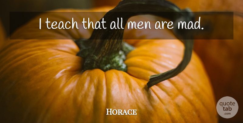 Horace Quote About Men, Mad, Insanity: I Teach That All Men...