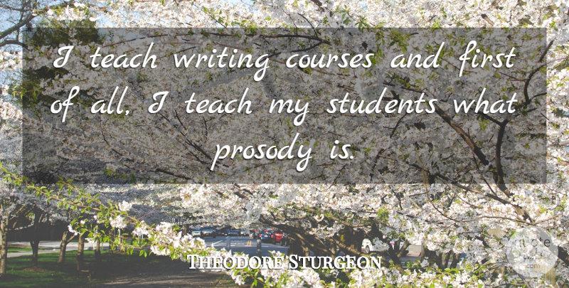 Theodore Sturgeon Quote About Writing, Firsts, Students: I Teach Writing Courses And...