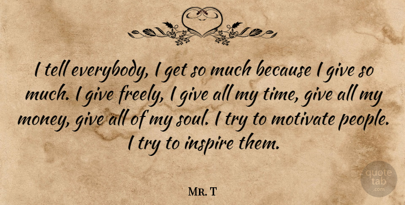 Mr. T Quote About Giving, People, Inspire: I Tell Everybody I Get...