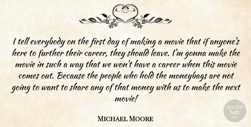 Michael Moore Quote About Everybody, Further, Gonna, Hold, Money: I Tell Everybody On The...