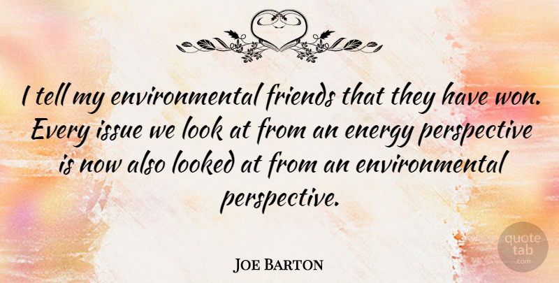 Joe Barton Quote About Environmental, Looked, Perspective: I Tell My Environmental Friends...