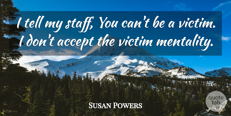 Susan Powers Quote About Accept, Victim: I Tell My Staff You...