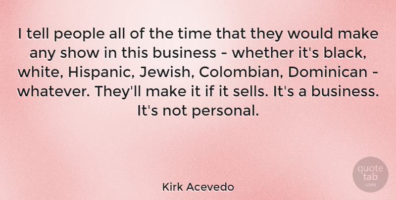 Kirk Acevedo Quote About Business, People, Time, Whether: I Tell People All Of...