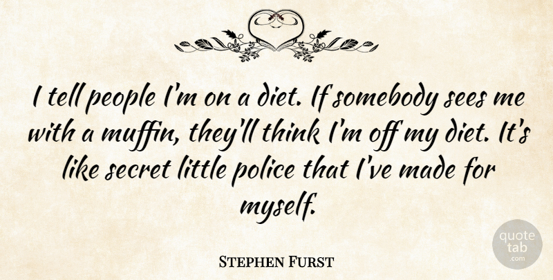 Stephen Furst Quote About Diet, People, Police, Secret, Sees: I Tell People Im On...