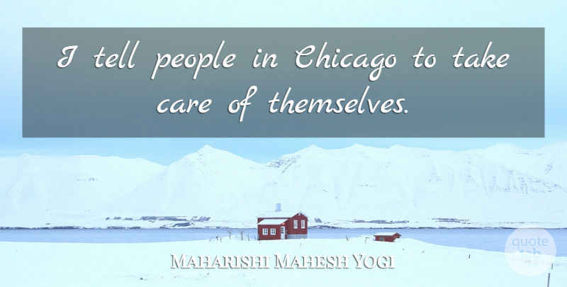 Maharishi Mahesh Yogi Quote About Care, Chicago, People: I Tell People In Chicago...