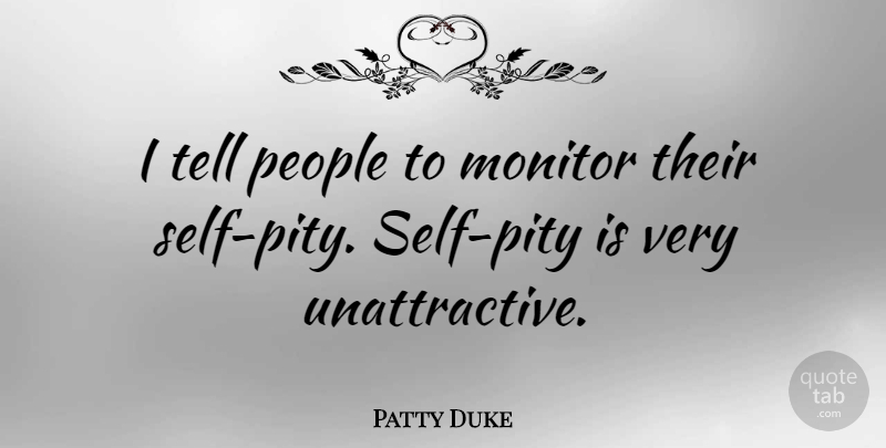 Patty Duke Quote About Self, People, Unattractive: I Tell People To Monitor...