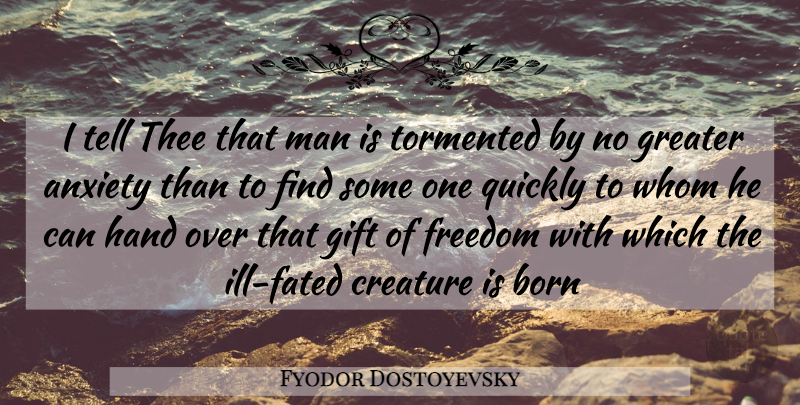 Fyodor Dostoyevsky Quote About Anxiety, Born, Creature, Freedom, Gift: I Tell Thee That Man...