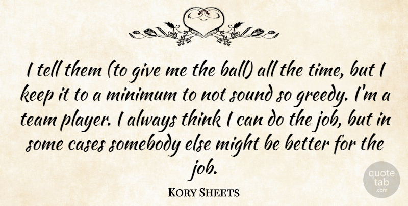 Kory Sheets Quote About Cases, Might, Minimum, Somebody, Sound: I Tell Them To Give...