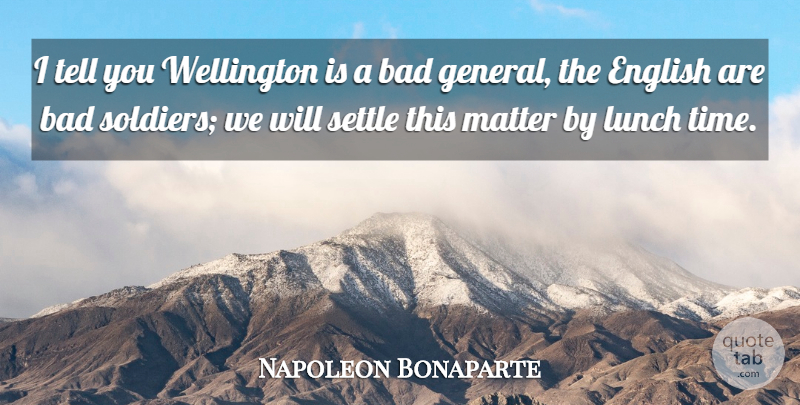 Napoleon Bonaparte Quote About Lunch, Soldier, Matter: I Tell You Wellington Is...