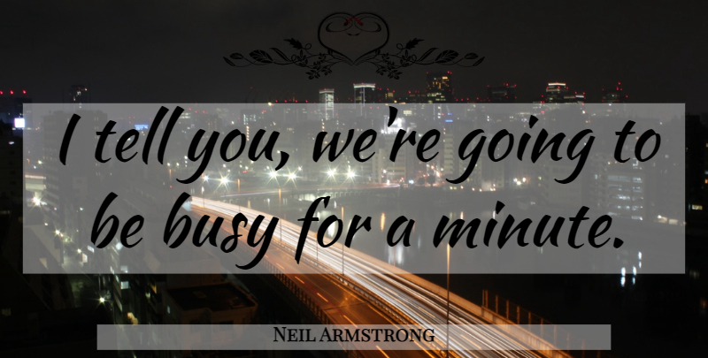 Neil Armstrong Quote About Airplane, Busy, Minutes: I Tell You Were Going...